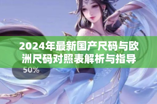 2024年最新國產(chǎn)尺碼與歐洲尺碼對照表解析與指導(dǎo)