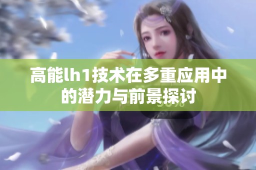 高能lh1技術(shù)在多重應(yīng)用中的潛力與前景探討