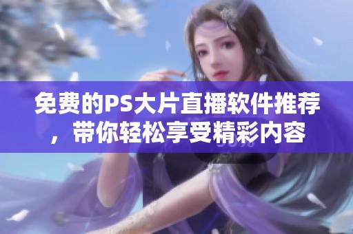 免費(fèi)的PS大片直播軟件推薦，帶你輕松享受精彩內(nèi)容