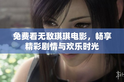 免費(fèi)看無(wú)敵琪琪電影，暢享精彩劇情與歡樂(lè)時(shí)光