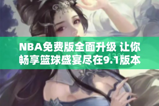 NBA免費(fèi)版全面升級(jí) 讓你暢享籃球盛宴盡在9.1版本！