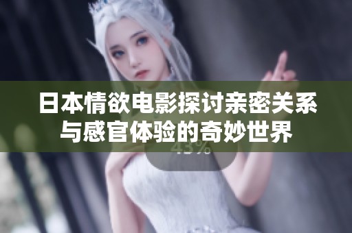 日本情欲電影探討親密關(guān)系與感官體驗(yàn)的奇妙世界