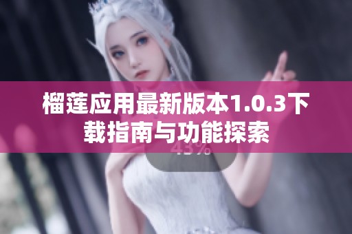 榴蓮應(yīng)用最新版本1.0.3下載指南與功能探索