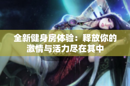 全新健身房體驗(yàn)：釋放你的激情與活力盡在其中