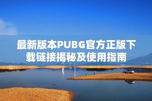 最新版本PUBG官方正版下載鏈接揭秘及使用指南