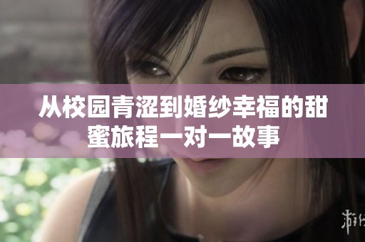 從校園青澀到婚紗幸福的甜蜜旅程一對一故事