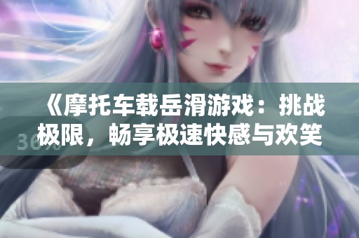 《摩托車載岳滑游戲：挑戰(zhàn)極限，暢享極速快感與歡笑》