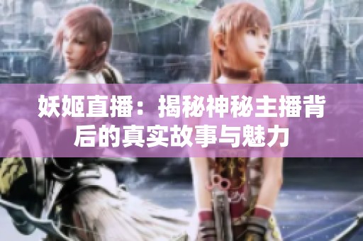 妖姬直播：揭秘神秘主播背后的真實(shí)故事與魅力