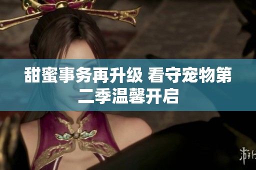 甜蜜事務(wù)再升級(jí) 看守寵物第二季溫馨開啟