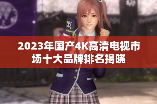 2023年國產(chǎn)4K高清電視市場十大品牌排名揭曉