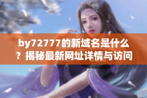 by72777的新域名是什么？揭秘最新網(wǎng)址詳情與訪問方法