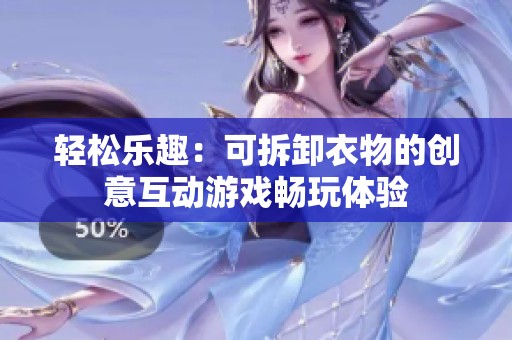輕松樂(lè)趣：可拆卸衣物的創(chuàng)意互動(dòng)游戲暢玩體驗(yàn)