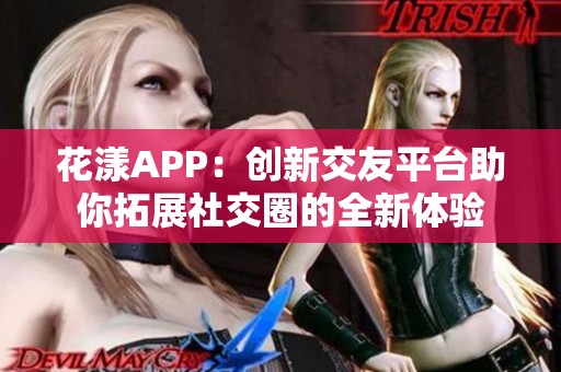 花漾APP：創(chuàng)新交友平臺助你拓展社交圈的全新體驗