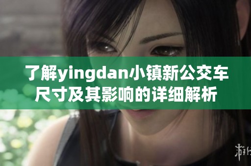 了解yingdan小鎮(zhèn)新公交車尺寸及其影響的詳細(xì)解析