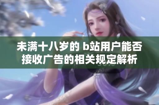 未滿十八歲的 b站用戶能否接收廣告的相關(guān)規(guī)定解析