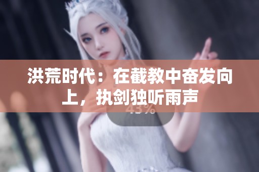 洪荒時代：在截教中奮發(fā)向上，執(zhí)劍獨聽雨聲