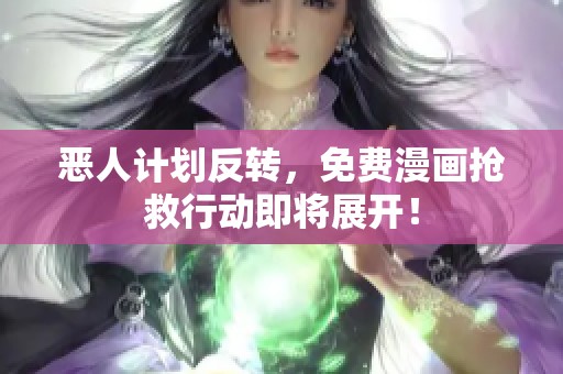 惡人計(jì)劃反轉(zhuǎn)，免費(fèi)漫畫搶救行動(dòng)即將展開！