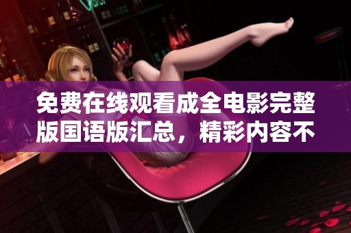 免費在線觀看成全電影完整版國語版匯總，精彩內(nèi)容不容錯過