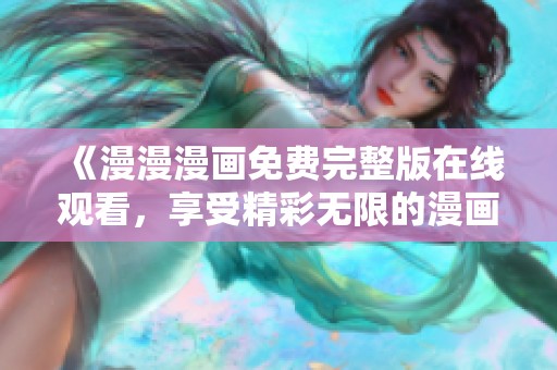 《漫漫漫畫免費完整版在線觀看，享受精彩無限的漫畫世界》