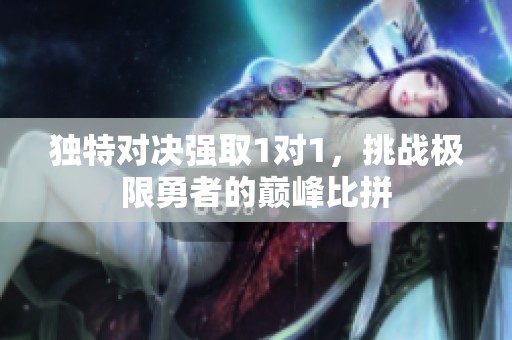 獨(dú)特對(duì)決強(qiáng)取1對(duì)1，挑戰(zhàn)極限勇者的巔峰比拼