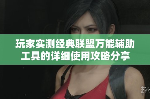 玩家實(shí)測(cè)經(jīng)典聯(lián)盟萬(wàn)能輔助工具的詳細(xì)使用攻略分享