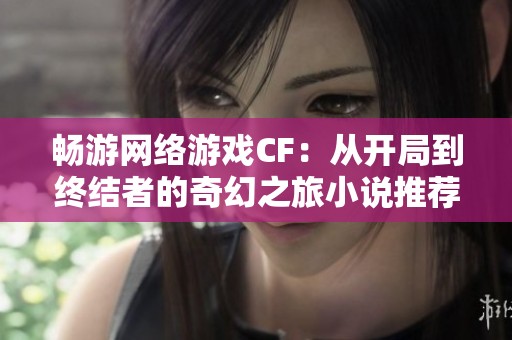 暢游網(wǎng)絡(luò)游戲CF：從開局到終結(jié)者的奇幻之旅小說推薦