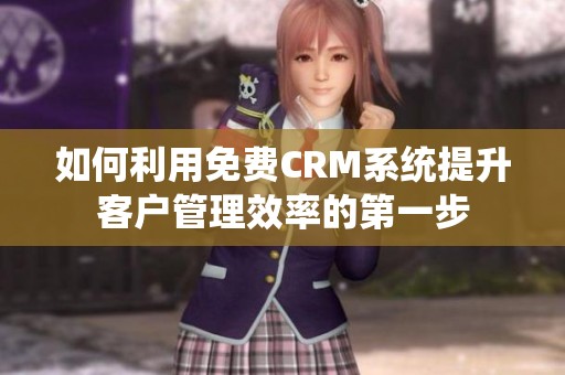 如何利用免費CRM系統(tǒng)提升客戶管理效率的第一步