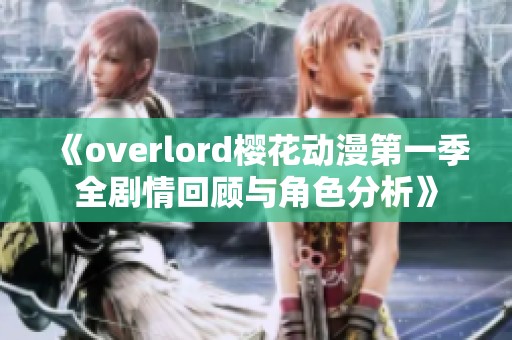 《overlord櫻花動(dòng)漫第一季全劇情回顧與角色分析》