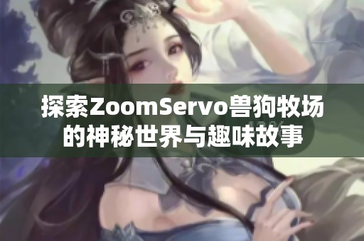 探索ZoomServo獸狗牧場的神秘世界與趣味故事