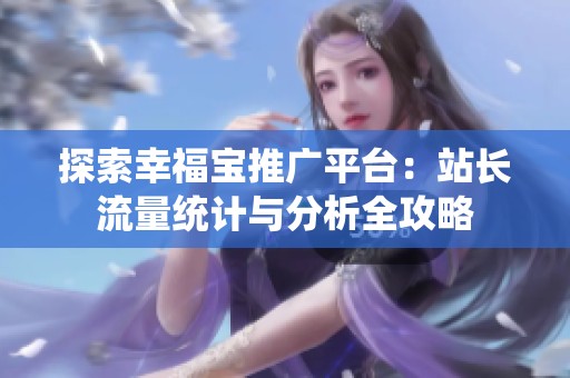 探索幸福寶推廣平臺：站長流量統(tǒng)計與分析全攻略