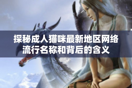 探秘成人貓咪最新地區(qū)網(wǎng)絡(luò)流行名稱和背后的含義