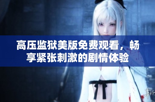 高壓監(jiān)獄美版免費(fèi)觀看，暢享緊張刺激的劇情體驗(yàn)