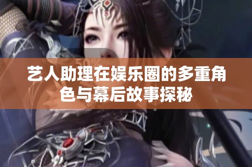 藝人助理在娛樂圈的多重角色與幕后故事探秘