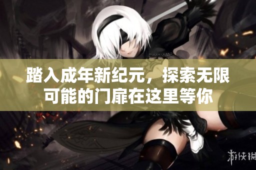 踏入成年新紀(jì)元，探索無限可能的門扉在這里等你