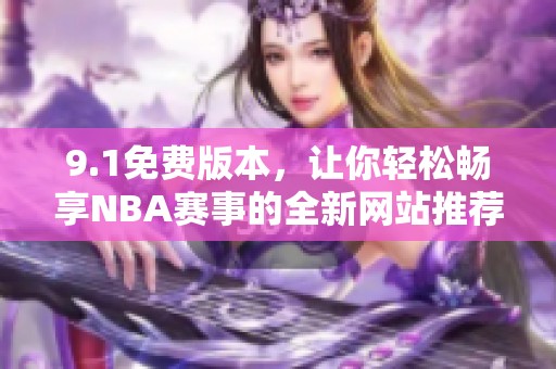 9.1免費(fèi)版本，讓你輕松暢享NBA賽事的全新網(wǎng)站推薦