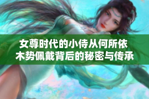 女尊時(shí)代的小侍從何所依 木勢佩戴背后的秘密與傳承