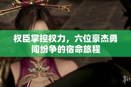 權臣掌控權力，六位豪杰勇闖紛爭的宿命旅程