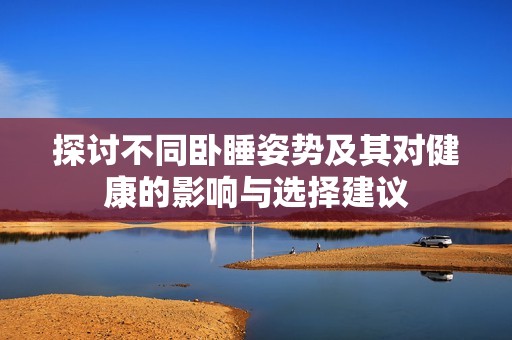 探討不同臥睡姿勢(shì)及其對(duì)健康的影響與選擇建議