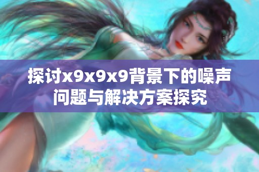 探討x9x9x9背景下的噪聲問題與解決方案探究