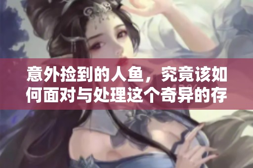 意外撿到的人魚，究竟該如何面對與處理這個奇異的存在