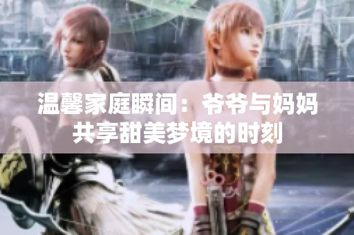 溫馨家庭瞬間：爺爺與媽媽共享甜美夢境的時刻