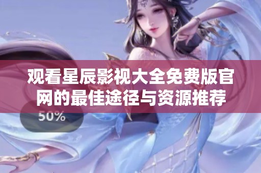 觀(guān)看星辰影視大全免費(fèi)版官網(wǎng)的最佳途徑與資源推薦