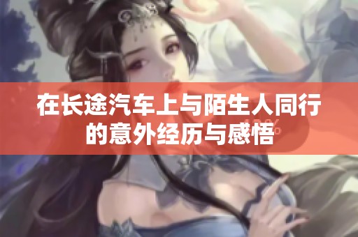 在長途汽車上與陌生人同行的意外經(jīng)歷與感悟