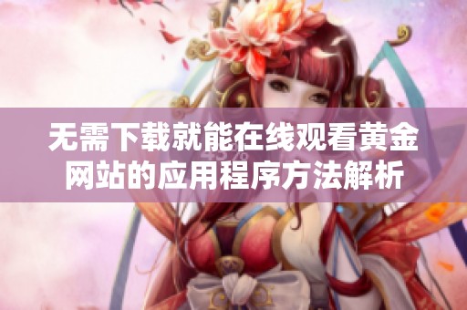 無需下載就能在線觀看黃金網(wǎng)站的應(yīng)用程序方法解析