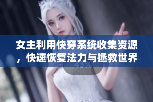 女主利用快穿系統(tǒng)收集資源，快速恢復(fù)法力與拯救世界