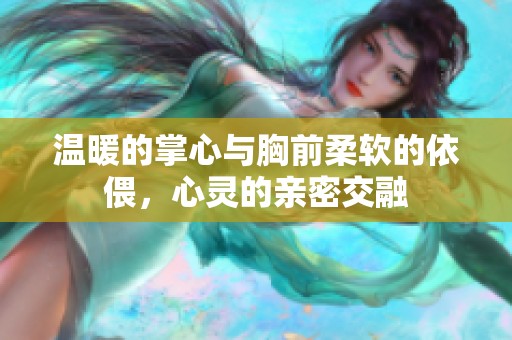 溫暖的掌心與胸前柔軟的依偎，心靈的親密交融