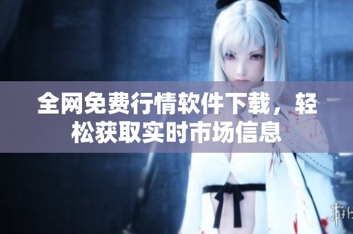 全網(wǎng)免費(fèi)行情軟件下載，輕松獲取實(shí)時(shí)市場(chǎng)信息