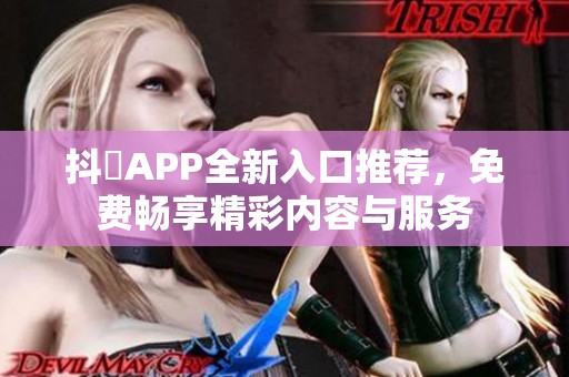 抖抈APP全新入口推薦，免費(fèi)暢享精彩內(nèi)容與服務(wù)