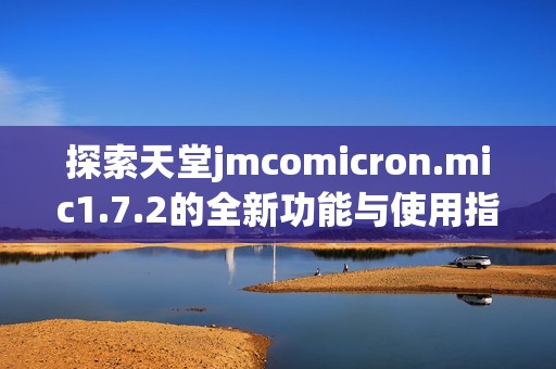 探索天堂jmcomicron.mic1.7.2的全新功能與使用指南