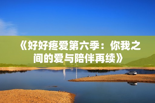 《好好疼愛第六季：你我之間的愛與陪伴再續(xù)》